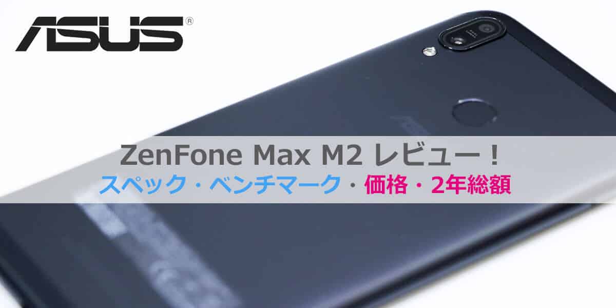 ZenFone Max M2レビュー│2年総額・価格比較・スペック・ベンチマーク