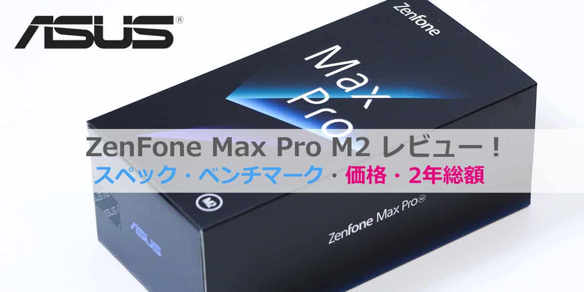 ZenFone Max Pro M2レビュー│2年総額・価格比較・スペック・ベンチマーク