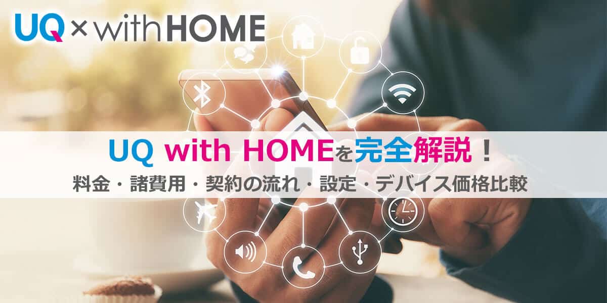 UQ with HOME完全解説！契約の流れ・月額料金・デバイスの機能・実使用レビュー