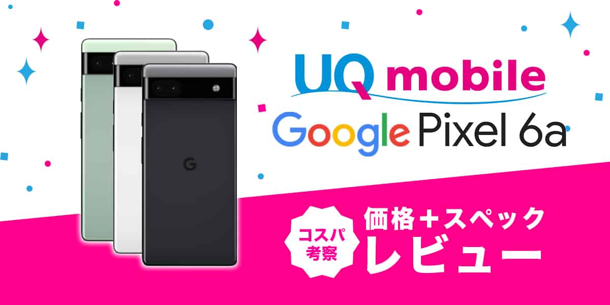 Google Pixel 6aレビュー│スペック・価格比較・コスパ考察・UQモバイル価格